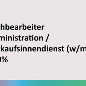 Sachbearbeiter Administration / Verkaufsinnendienst (w/m/d) 100%